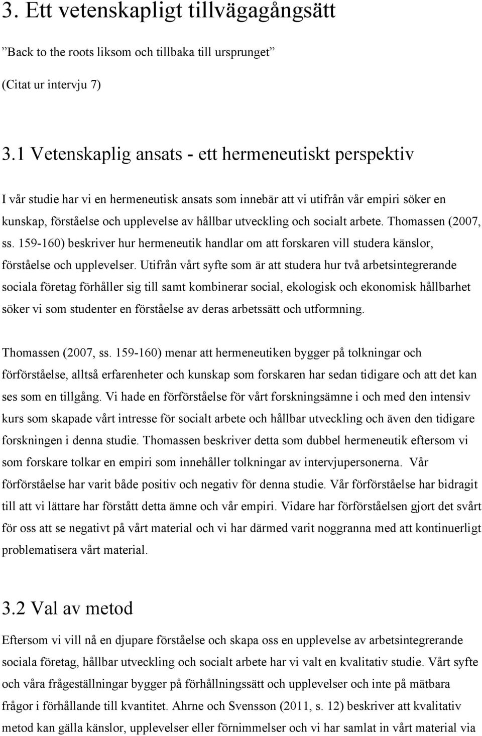 och socialt arbete. Thomassen (2007, ss. 159-160) beskriver hur hermeneutik handlar om att forskaren vill studera känslor, förståelse och upplevelser.