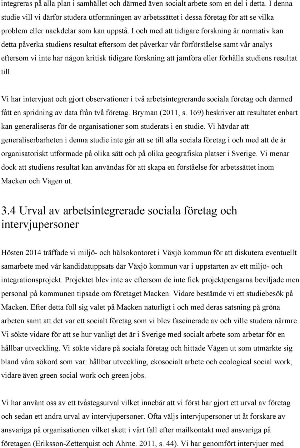 I och med att tidigare forskning är normativ kan detta påverka studiens resultat eftersom det påverkar vår förförståelse samt vår analys eftersom vi inte har någon kritisk tidigare forskning att