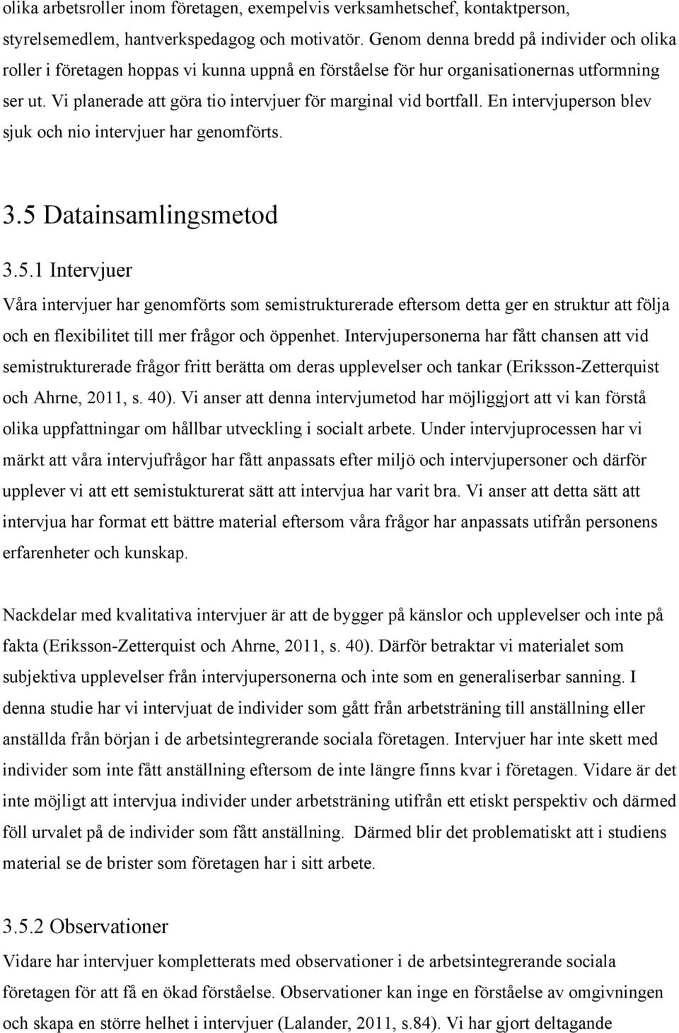 Vi planerade att göra tio intervjuer för marginal vid bortfall. En intervjuperson blev sjuk och nio intervjuer har genomförts. 3.5 