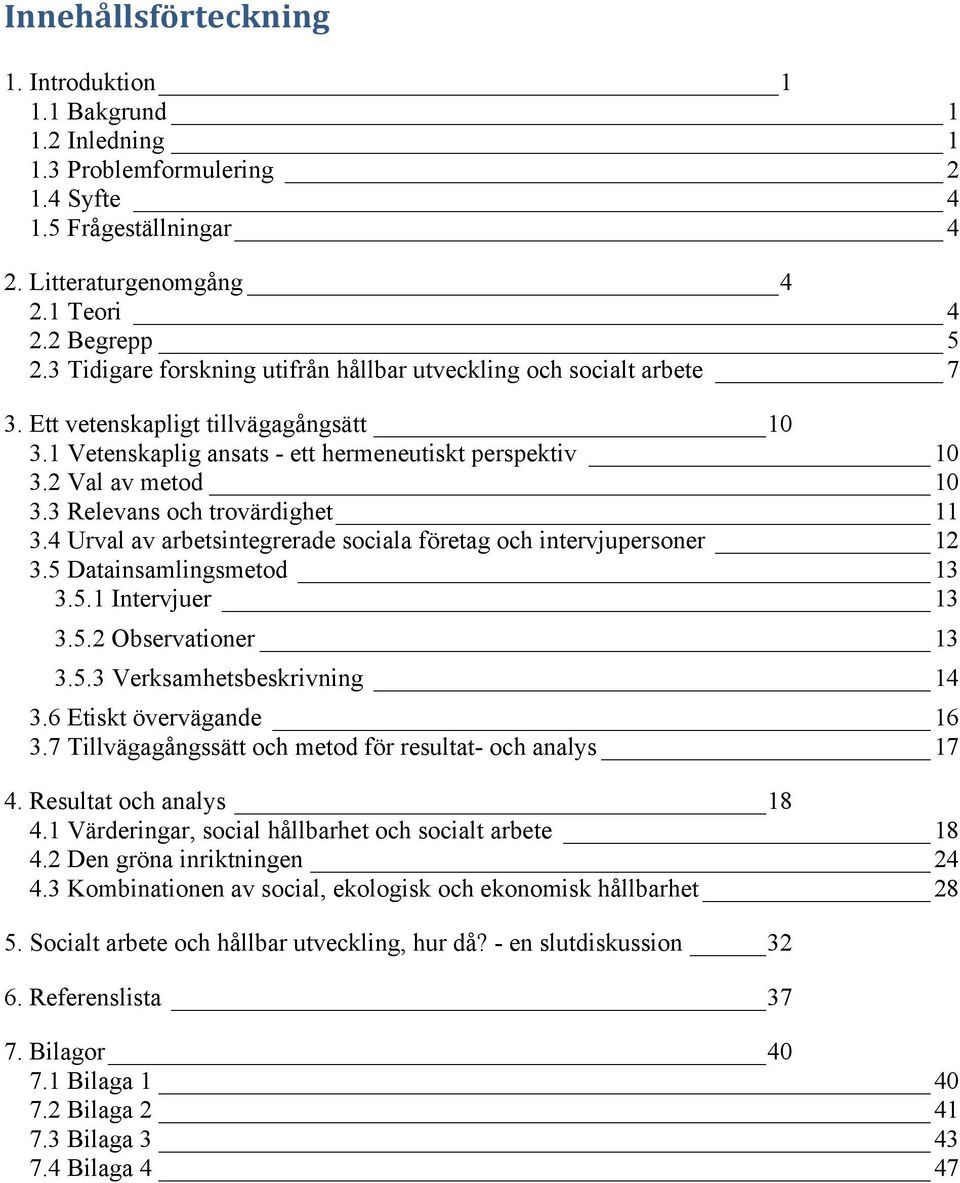 3.5 Datainsamlingsmetod 13! 3.5.1 Intervjuer 13! 3.5.2 Observationer 13! 3.5.3 Verksamhetsbeskrivning 14! 3.6 Etiskt övervägande 16! 3.7 Tillvägagångssätt och metod för resultat- och analys 17! 4.
