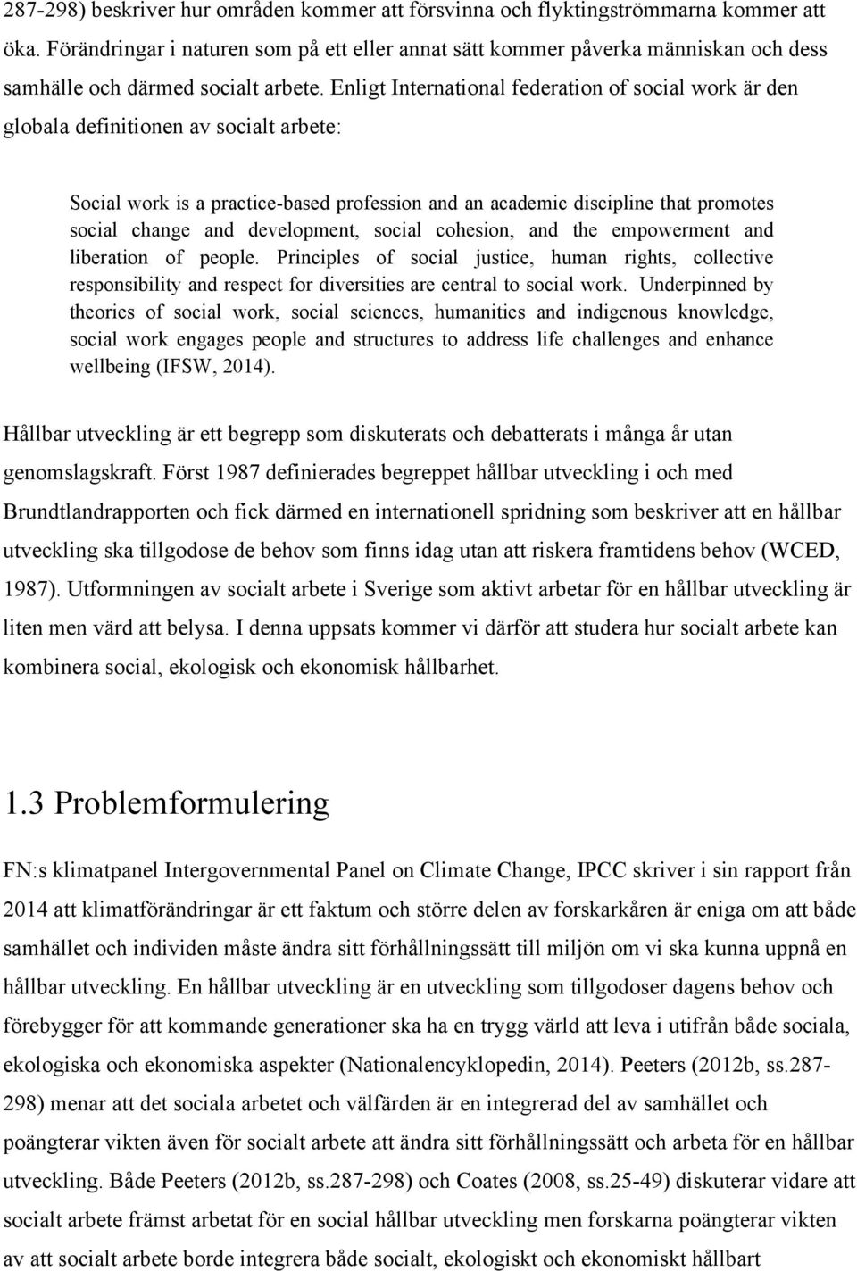 Enligt International federation of social work är den globala definitionen av socialt arbete: Social work is a practice-based profession and an academic discipline that promotes social change and