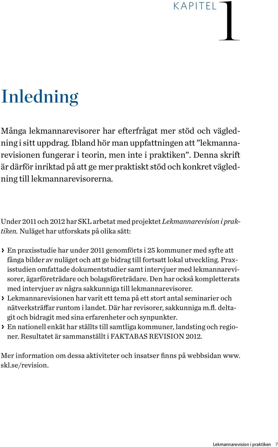 Nuläget har utforskats på olika sätt: > > En praxisstudie har under 2011 genomförts i 25 kommuner med syfte att fånga bilder av nuläget och att ge bidrag till fortsatt lokal utveckling.