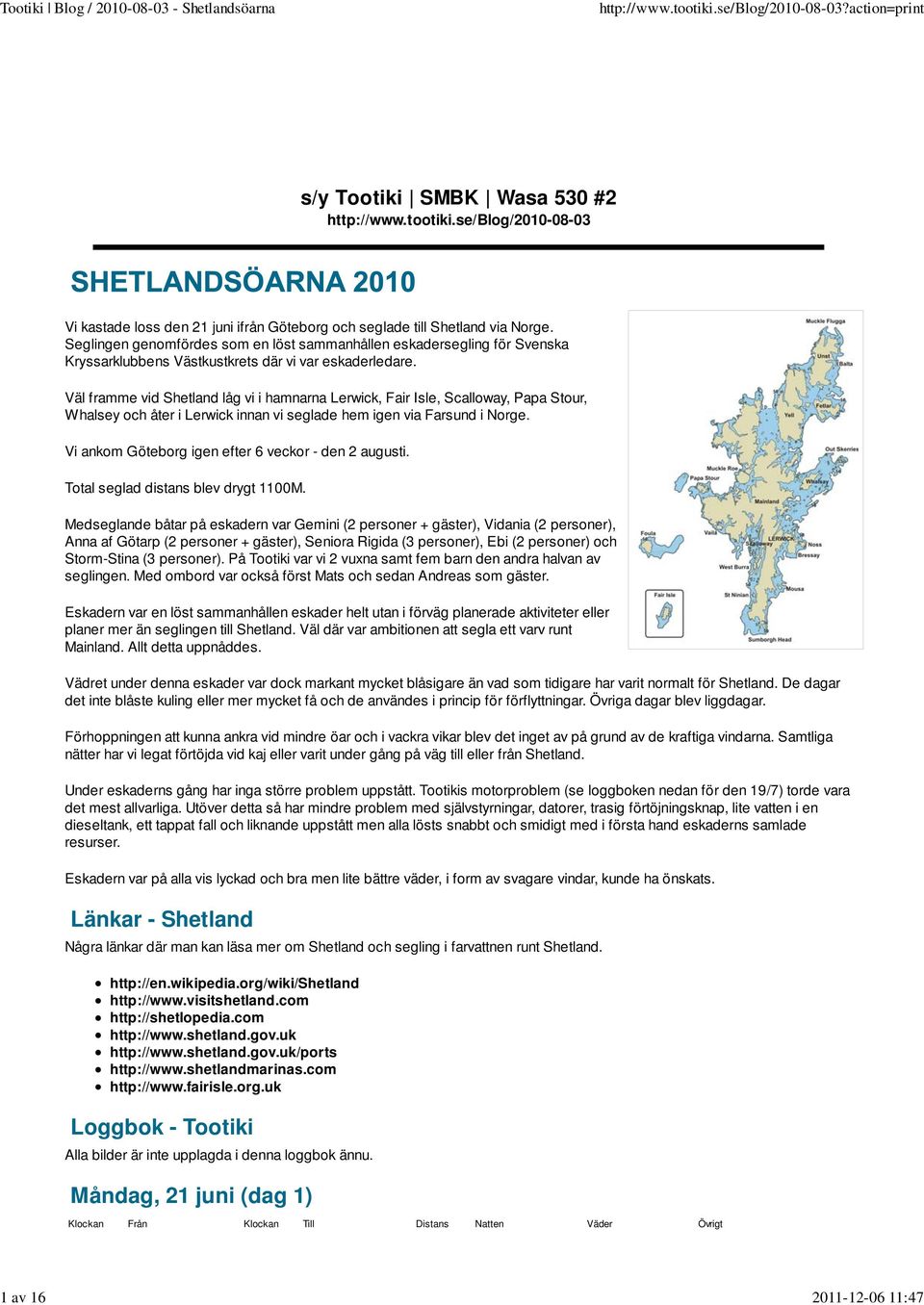 Väl framme vid Shetland låg vi i hamnarna Lerwick, Fair Isle, Scalloway, Papa Stour, Whalsey och åter i Lerwick innan vi seglade hem igen via Farsund i Norge.