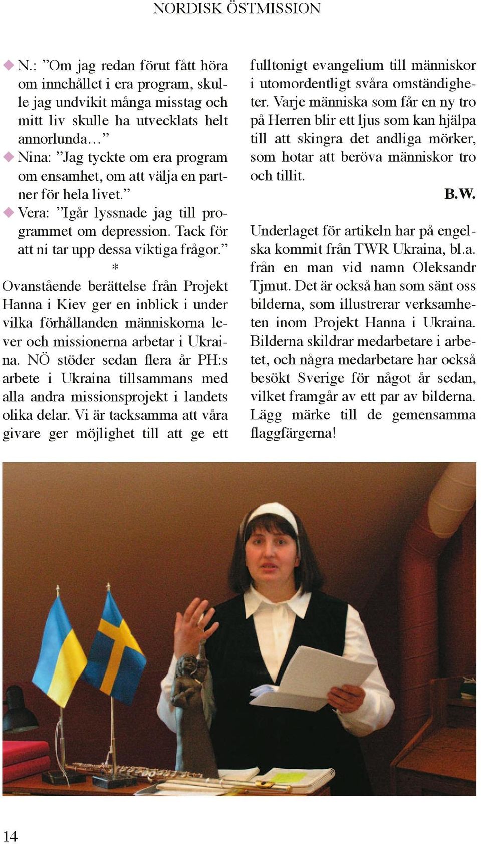 * Ovanstående berättelse från Projekt Hanna i Kiev ger en inblick i under vilka förhållanden människorna lever och missionerna arbetar i Ukraina.