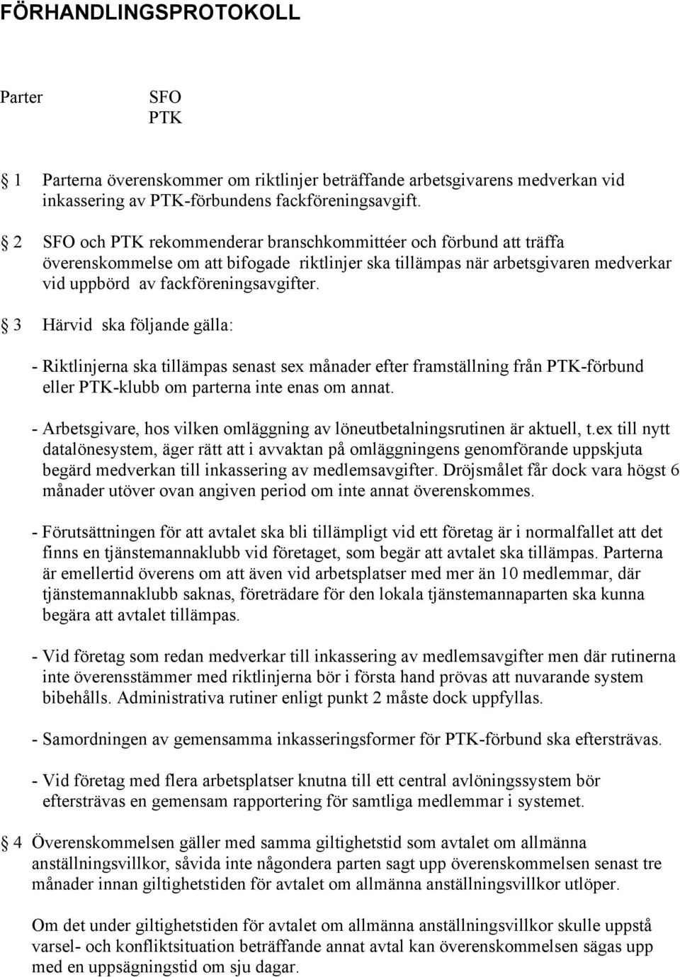 3 Härvid ska följande gälla: - Riktlinjerna ska tillämpas senast sex månader efter framställning från PTK-förbund eller PTK-klubb om parterna inte enas om annat.