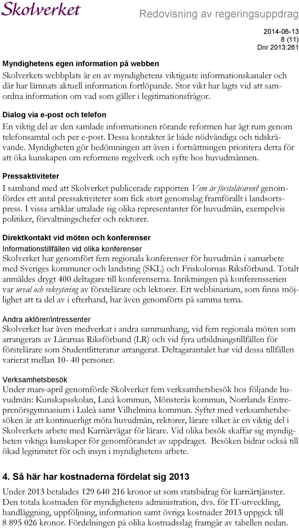 Dialog via e-post och telefon En viktig del av den samlade informationen rörande reformen har ägt rum genom telefonsamtal och per e-post. Dessa kontakter är både nödvändiga och tidskrävande.