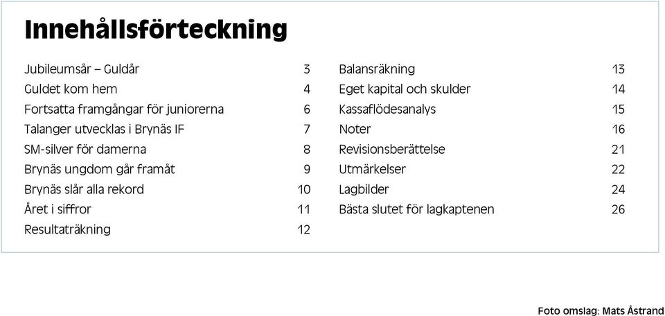 i siffror 11 Resultaträkning 12 Balansräkning 13 Eget kapital och skulder 14 Kassaflödesanalys 15 Noter 16