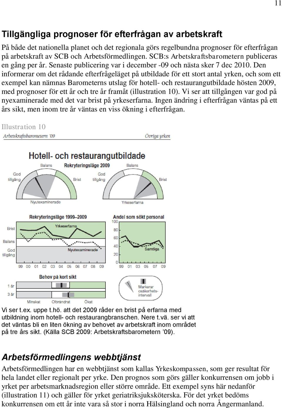 Den informerar om det rådande efterfrågeläget på utbildade för ett stort antal yrken, och som ett exempel kan nämnas Barometerns utslag för hotell- och restaurangutbildade hösten 2009, med prognoser