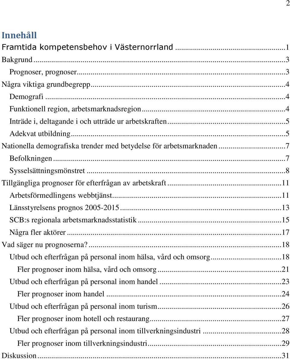 .. 8 Tillgängliga prognoser för efterfrågan av arbetskraft... 11 Arbetsförmedlingens webbtjänst... 11 Länsstyrelsens prognos 2005-2015... 13 SCB:s regionala arbetsmarknadsstatistik.