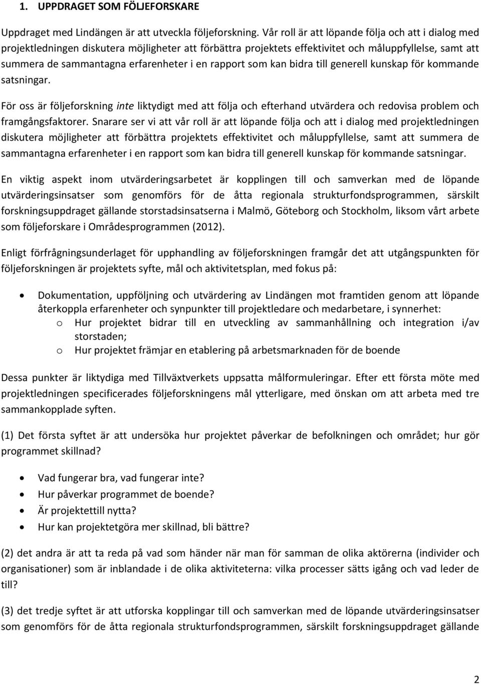 rapport som kan bidra till generell kunskap för kommande satsningar. För oss är följeforskning inte liktydigt med att följa och efterhand utvärdera och redovisa problem och framgångsfaktorer.