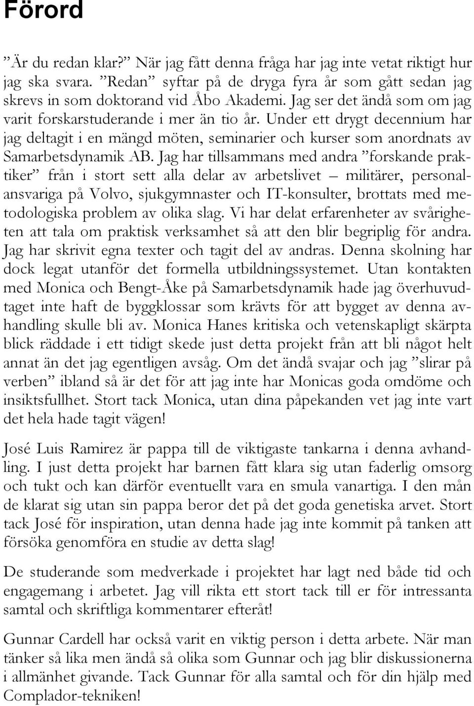 Jag har tillsammans med andra forskande praktiker från i stort sett alla delar av arbetslivet militärer, personalansvariga på Volvo, sjukgymnaster och IT-konsulter, brottats med metodologiska problem