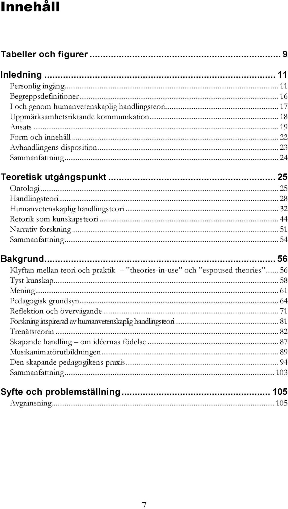 .. 32 Retorik som kunskapsteori... 44 Narrativ forskning... 51 Sammanfattning... 54 Bakgrund... 56 Klyftan mellan teori och praktik theories-in-use och espoused theories... 56 Tyst kunskap... 58 Mening.