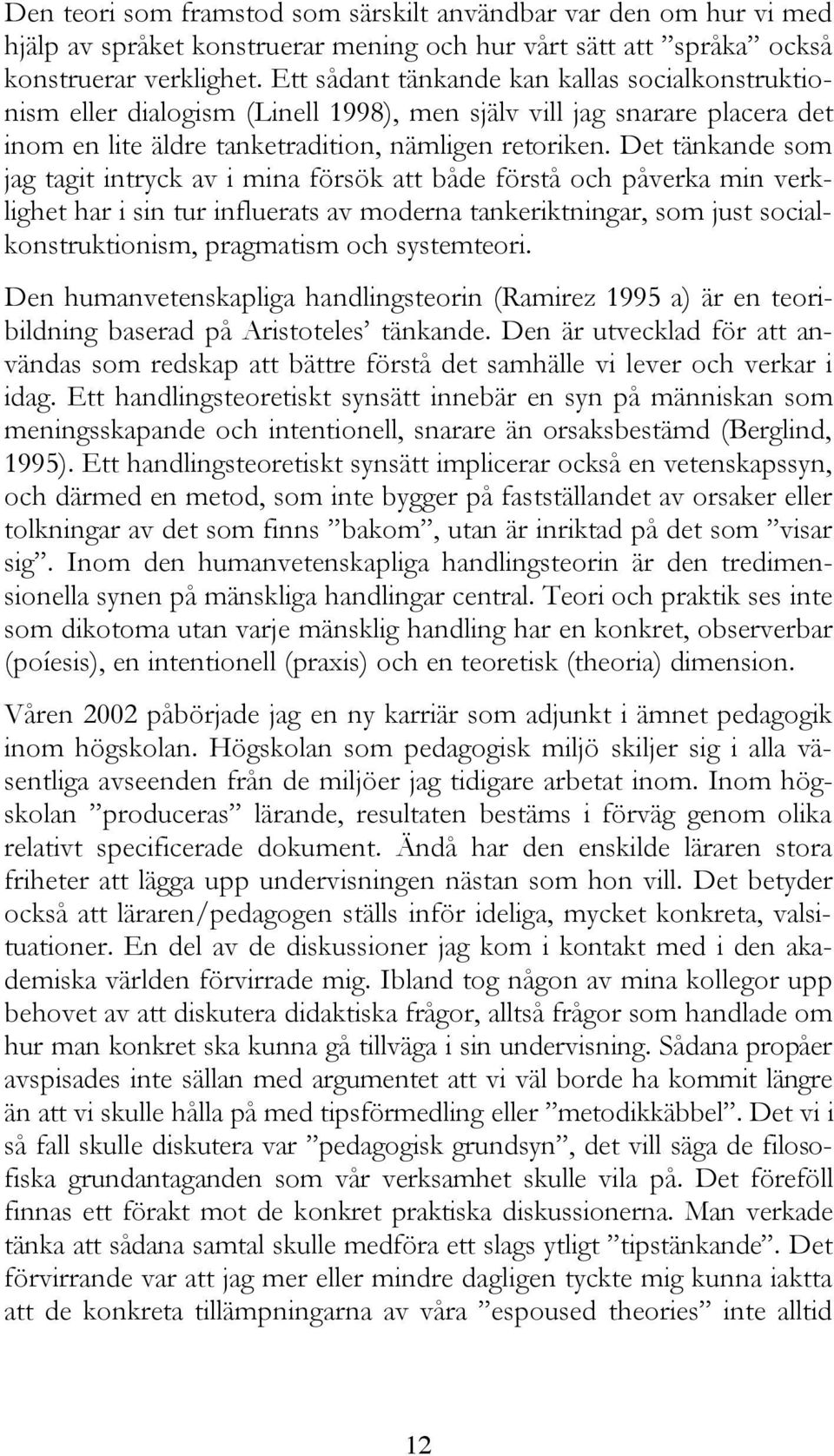 Det tänkande som jag tagit intryck av i mina försök att både förstå och påverka min verklighet har i sin tur influerats av moderna tankeriktningar, som just socialkonstruktionism, pragmatism och