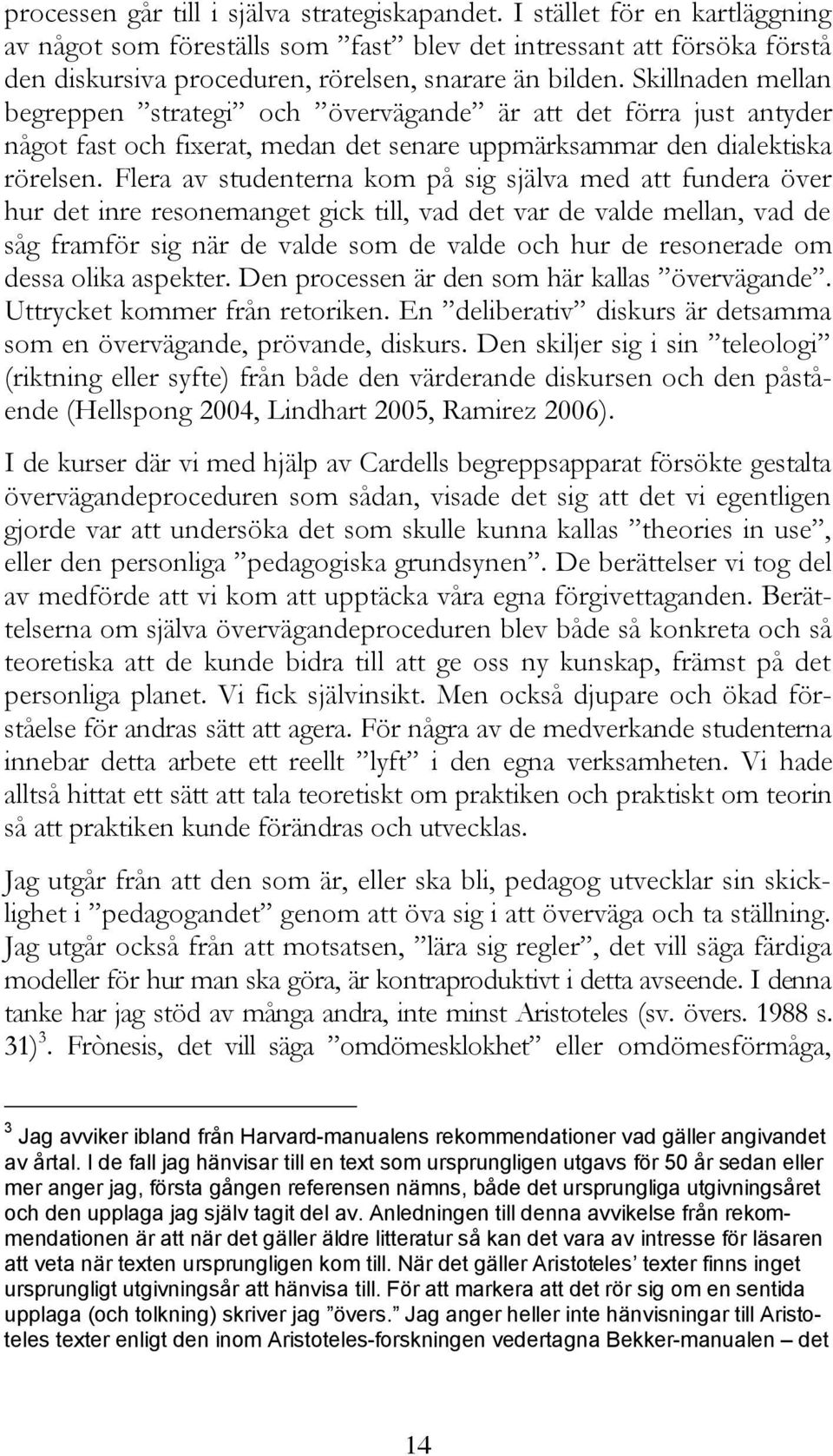 Skillnaden mellan begreppen strategi och övervägande är att det förra just antyder något fast och fixerat, medan det senare uppmärksammar den dialektiska rörelsen.