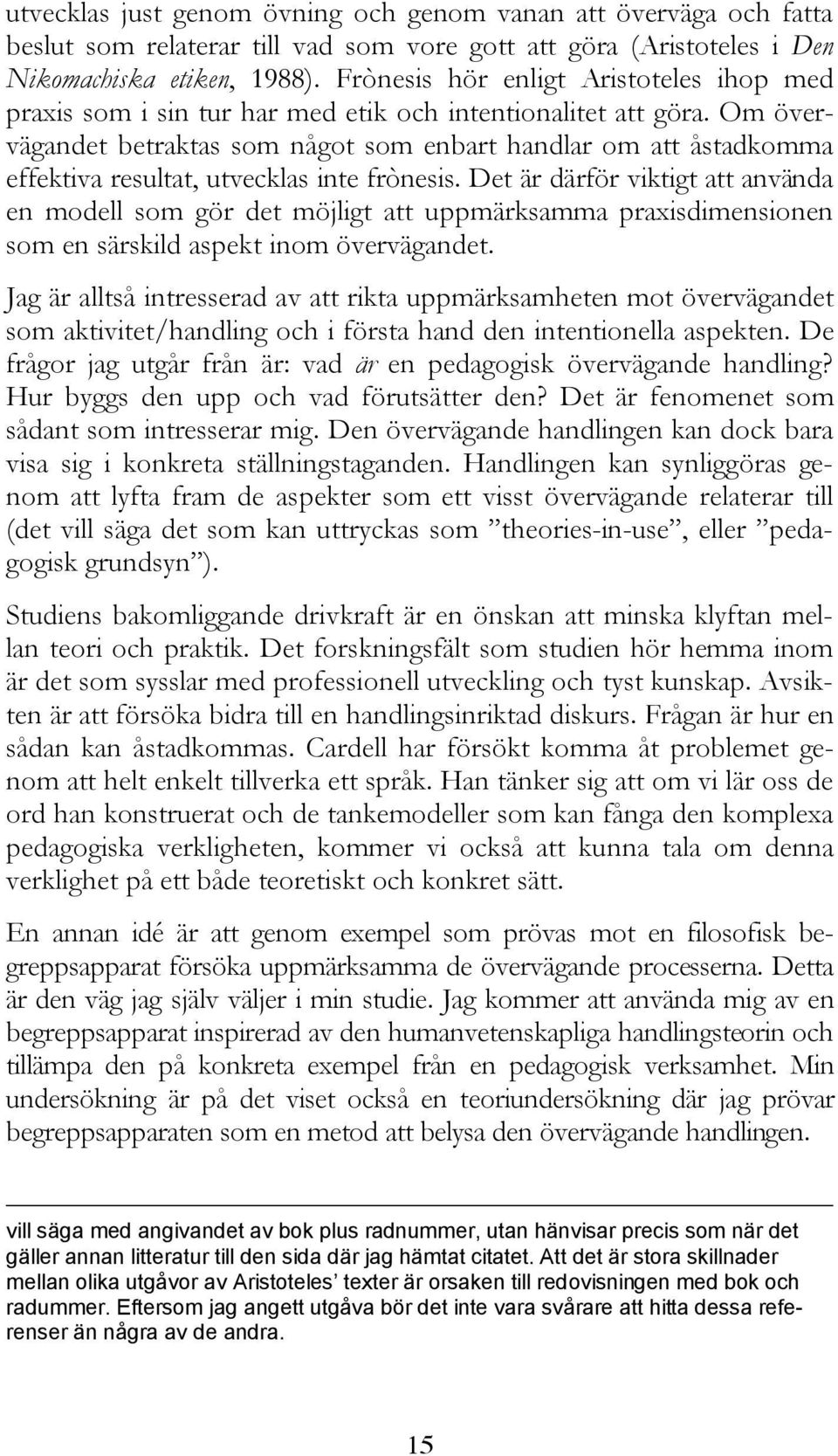 Om övervägandet betraktas som något som enbart handlar om att åstadkomma effektiva resultat, utvecklas inte frònesis.