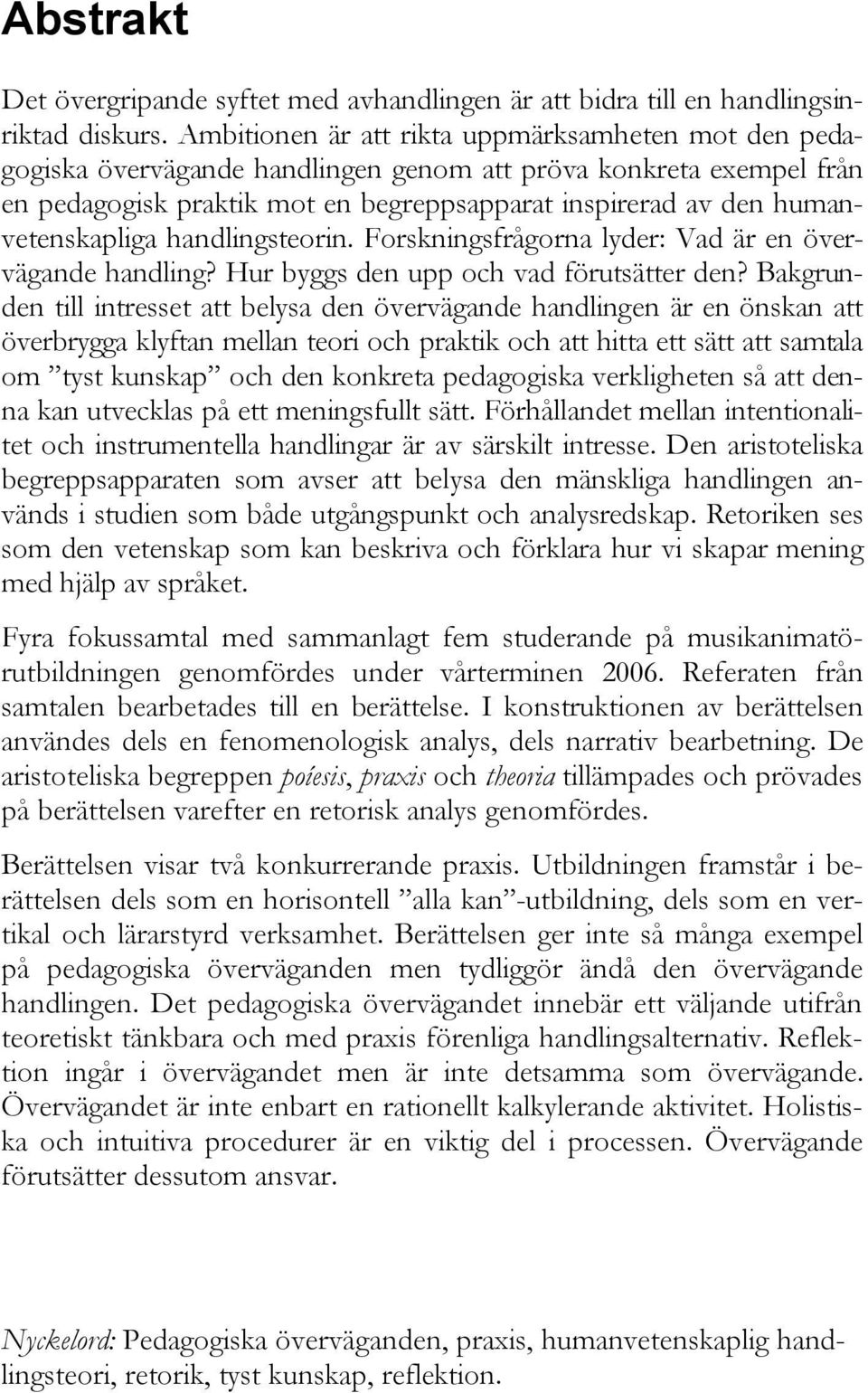 humanvetenskapliga handlingsteorin. Forskningsfrågorna lyder: Vad är en övervägande handling? Hur byggs den upp och vad förutsätter den?