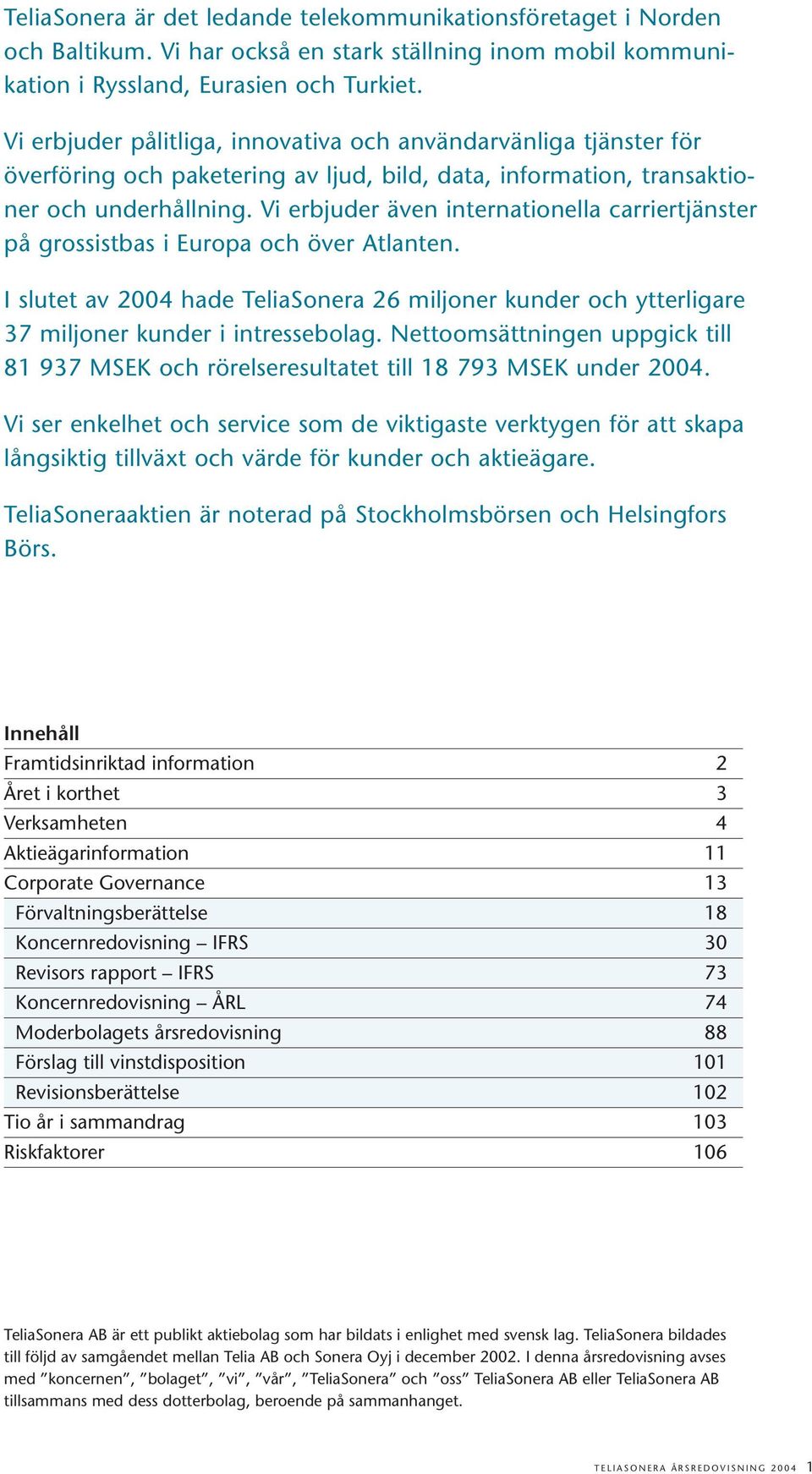 Vi erbjuder även internationella carriertjänster på grossistbas i Europa och över Atlanten. I slutet av 2004 hade TeliaSonera 26 miljoner kunder och ytterligare 37 miljoner kunder i intressebolag.