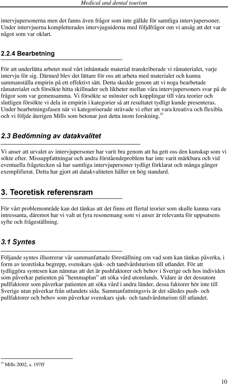 2.4 Bearbetning För att underlätta arbetet med vårt inhämtade material transkriberade vi råmaterialet, varje intervju för sig.