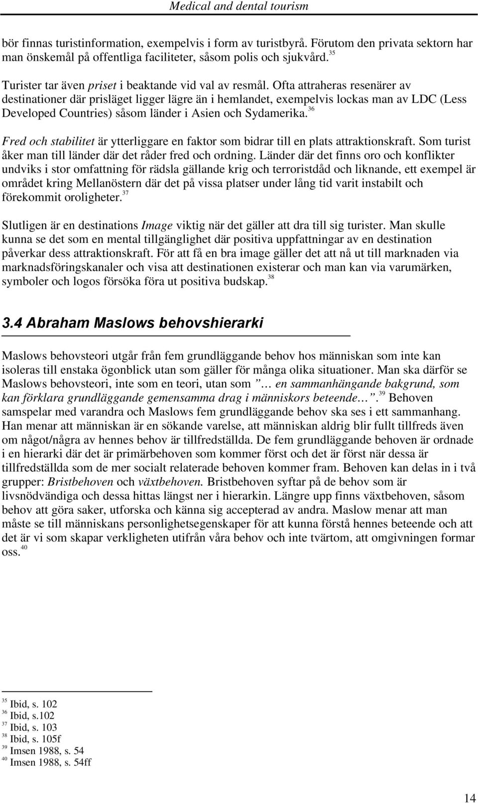 Ofta attraheras resenärer av destinationer där prisläget ligger lägre än i hemlandet, exempelvis lockas man av LDC (Less Developed Countries) såsom länder i Asien och Sydamerika.