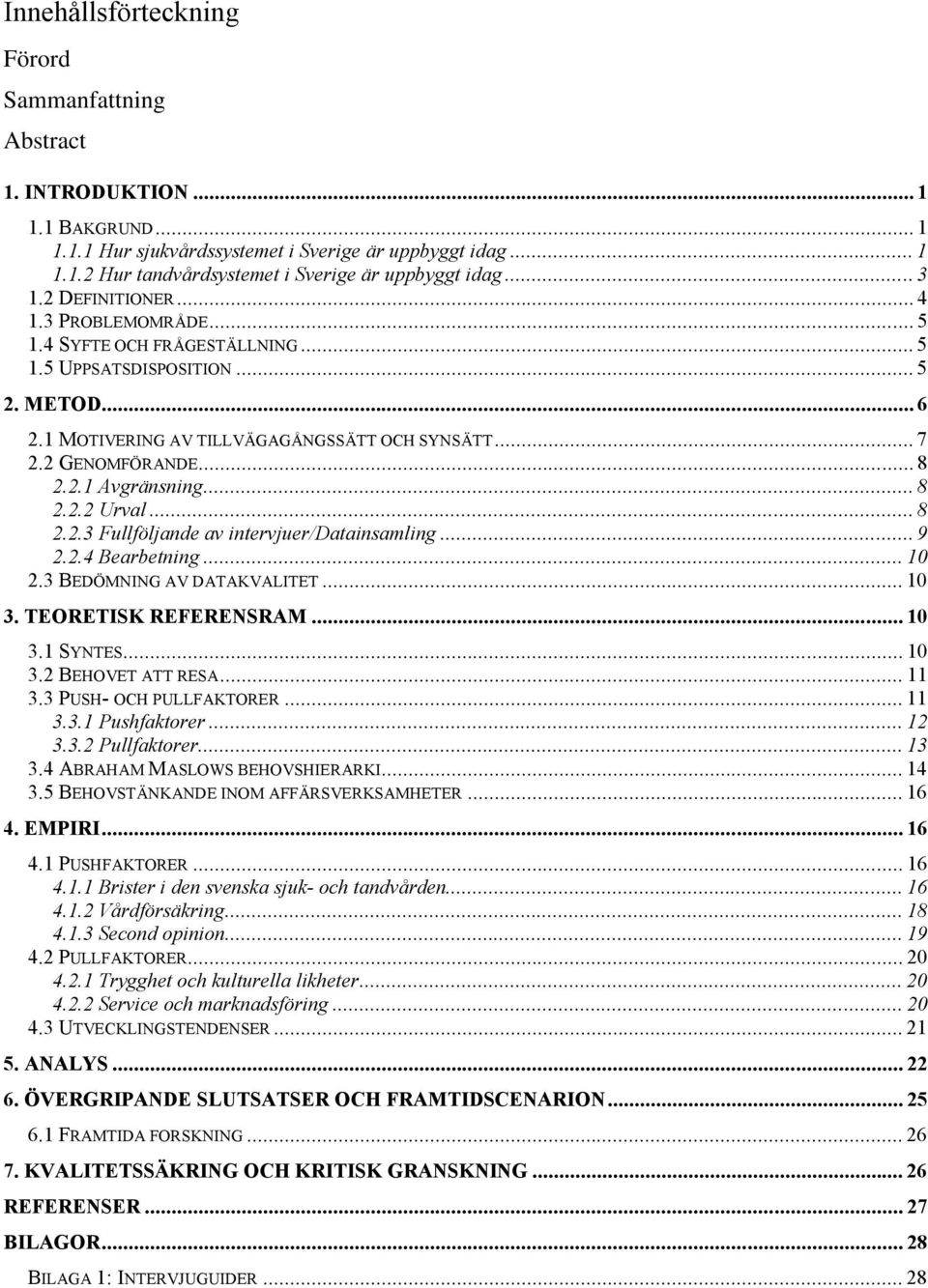 .. 8 2.2.1 Avgränsning... 8 2.2.2 Urval... 8 2.2.3 Fullföljande av intervjuer/datainsamling... 9 2.2.4 Bearbetning... 10 2.3 BEDÖMNING AV DATAKVALITET... 10 3. TEORETISK REFERENSRAM... 10 3.1 SYNTES.