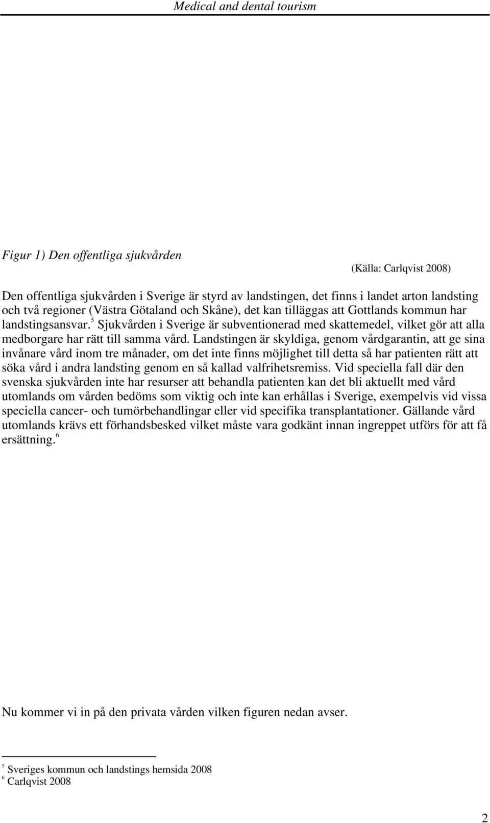 Landstingen är skyldiga, genom vårdgarantin, att ge sina invånare vård inom tre månader, om det inte finns möjlighet till detta så har patienten rätt att söka vård i andra landsting genom en så