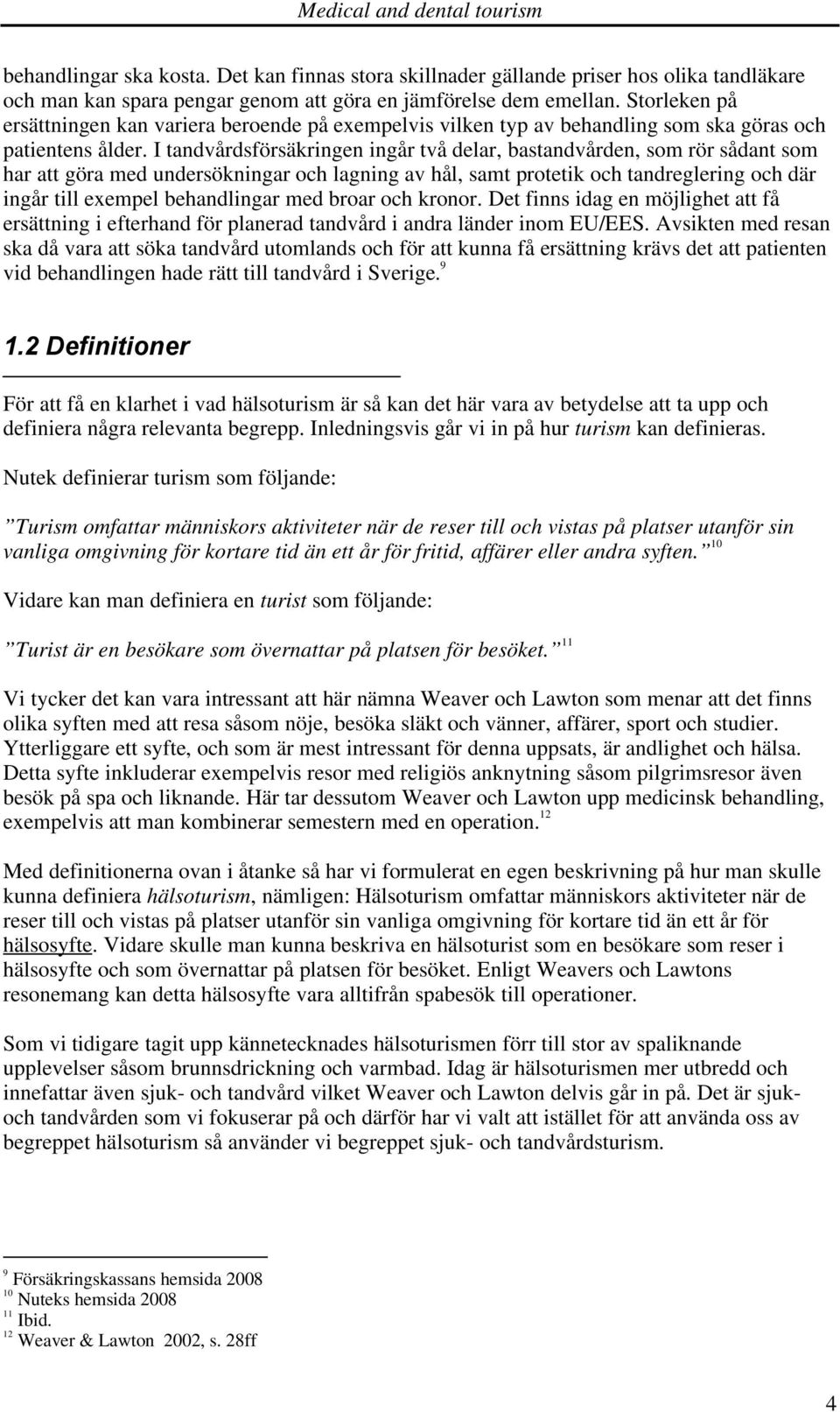 I tandvårdsförsäkringen ingår två delar, bastandvården, som rör sådant som har att göra med undersökningar och lagning av hål, samt protetik och tandreglering och där ingår till exempel behandlingar