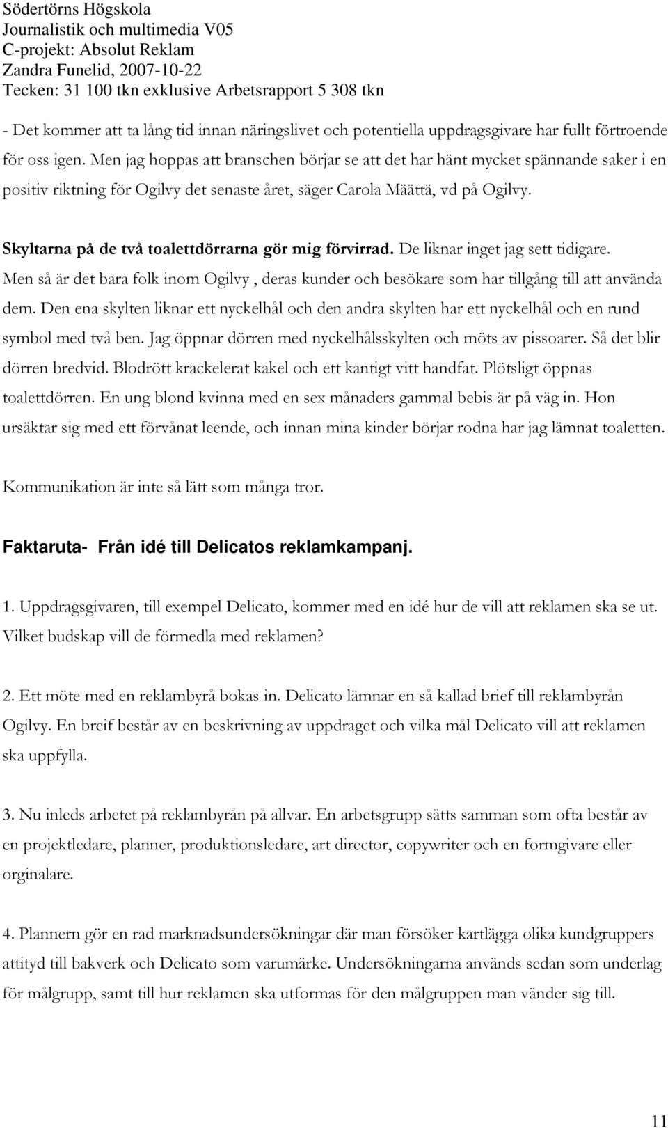 Skyltarna på de två toalettdörrarna gör mig förvirrad. De liknar inget jag sett tidigare. Men så är det bara folk inom Ogilvy, deras kunder och besökare som har tillgång till att använda dem.