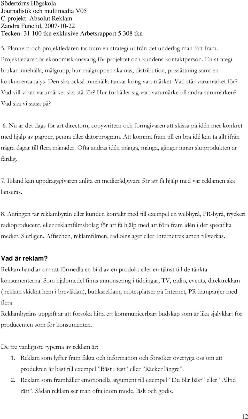 Vad vill vi att varumärket ska stå för? Hur förhåller sig vårt varumärke till andra varumärken? Vad ska vi satsa på? 6.