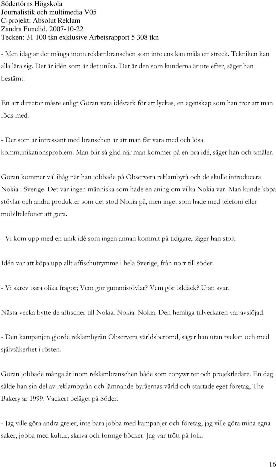 - Det som är intressant med branschen är att man får vara med och lösa kommunikationsproblem. Man blir så glad när man kommer på en bra idé, säger han och småler.