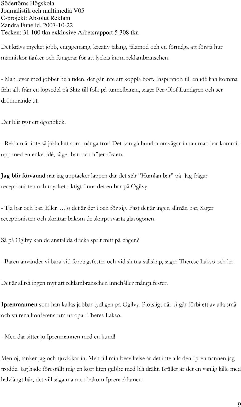 Inspiration till en idé kan komma från allt från en löpsedel på Slitz till folk på tunnelbanan, säger Per-Olof Lundgren och ser drömmande ut. Det blir tyst ett ögonblick.