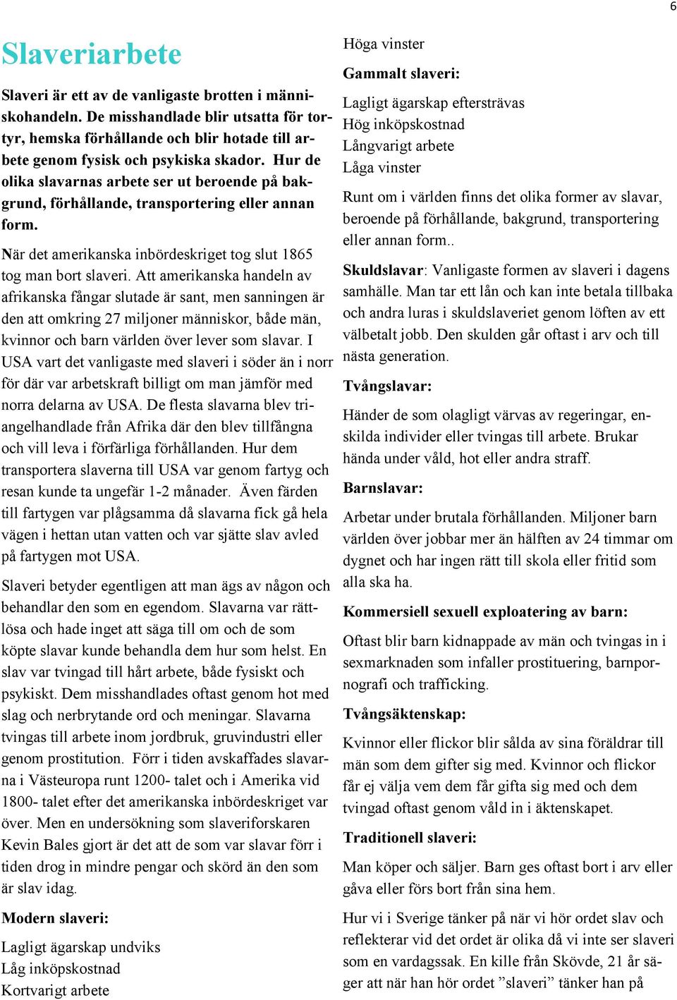 Att amerikanska handeln av afrikanska fångar slutade är sant, men sanningen är den att omkring 27 miljoner människor, både män, kvinnor och barn världen över lever som slavar.