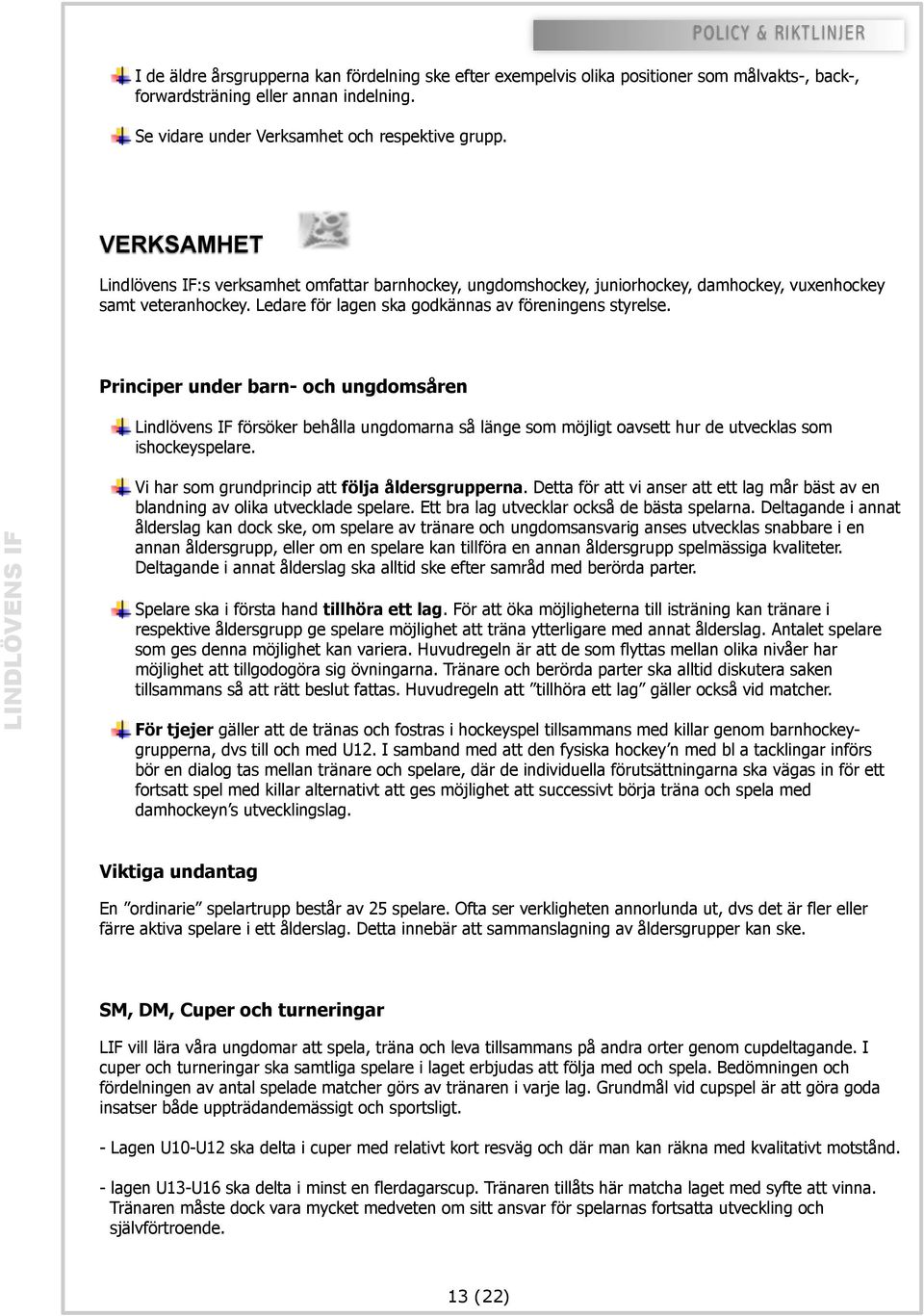 Principer under barn- och ungdomsåren Lindlövens IF försöker behålla ungdomarna så länge som möjligt oavsett hur de utvecklas som ishockeyspelare. Vi har som grundprincip att följa åldersgrupperna.