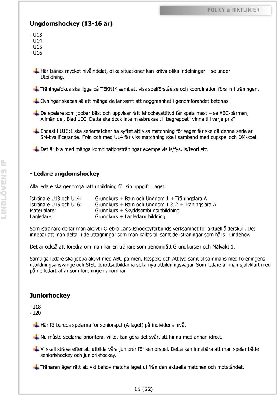 De spelare som jobbar bäst och uppvisar rätt ishockeyattityd får spela mest se ABC-pärmen, Allmän del, Blad 10C. Detta ska dock inte missbrukas till begreppet vinna till varje pris.