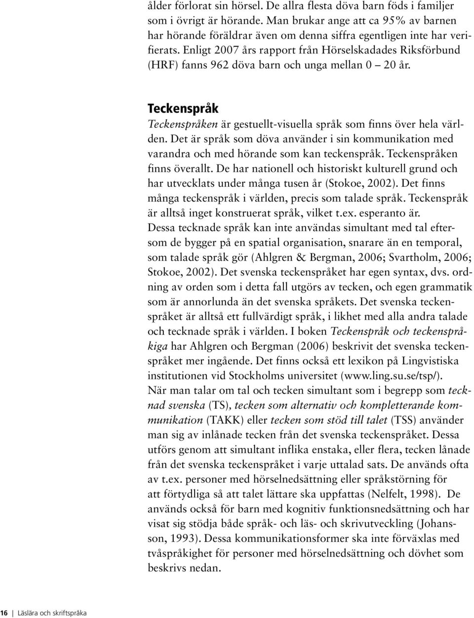 Enligt 2007 års rapport från Hörselskadades Riksförbund (HRF) fanns 962 döva barn och unga mellan 0 20 år. Teckenspråk Teckenspråken är gestuellt-visuella språk som finns över hela världen.