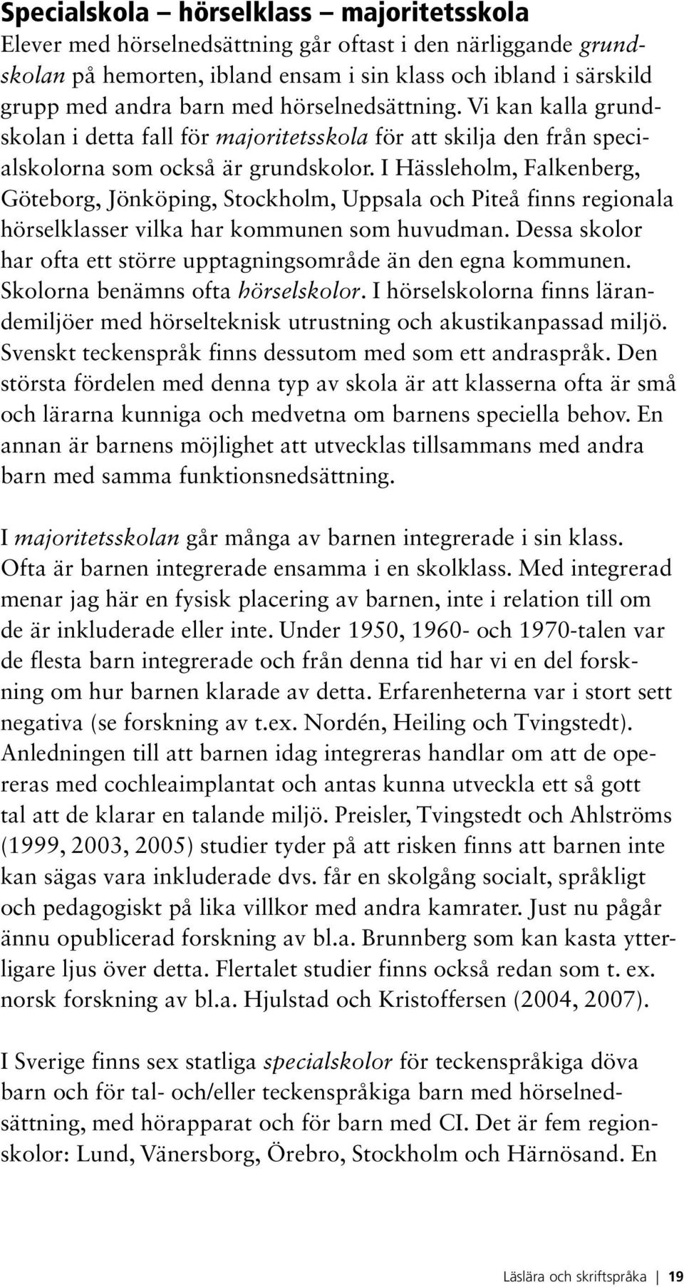 I Hässleholm, Falkenberg, Göteborg, Jönköping, Stockholm, Uppsala och Piteå finns regionala hörselklasser vilka har kommunen som huvudman.