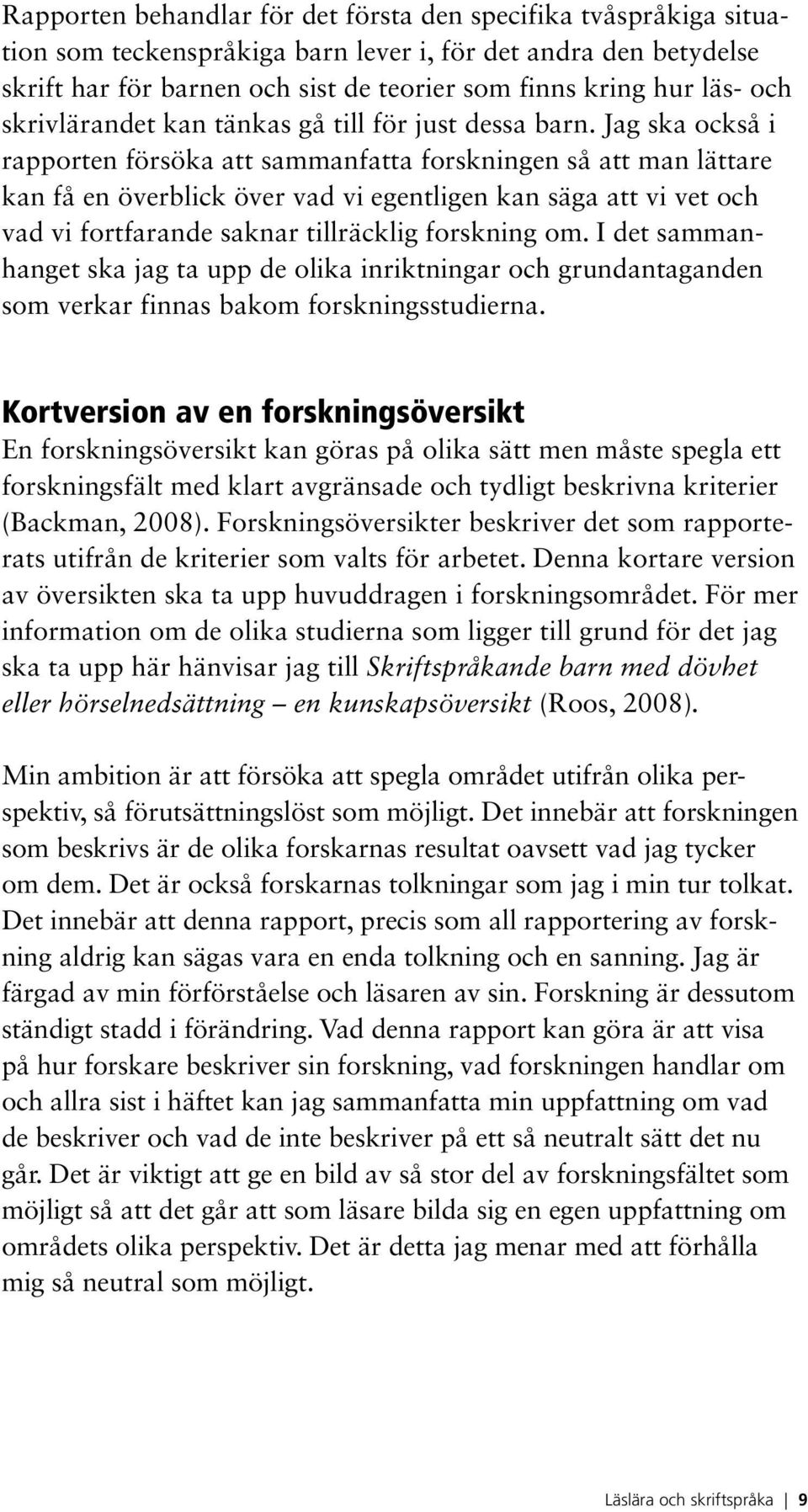 Jag ska också i rapporten försöka att sammanfatta forskningen så att man lättare kan få en överblick över vad vi egentligen kan säga att vi vet och vad vi fortfarande saknar tillräcklig forskning om.