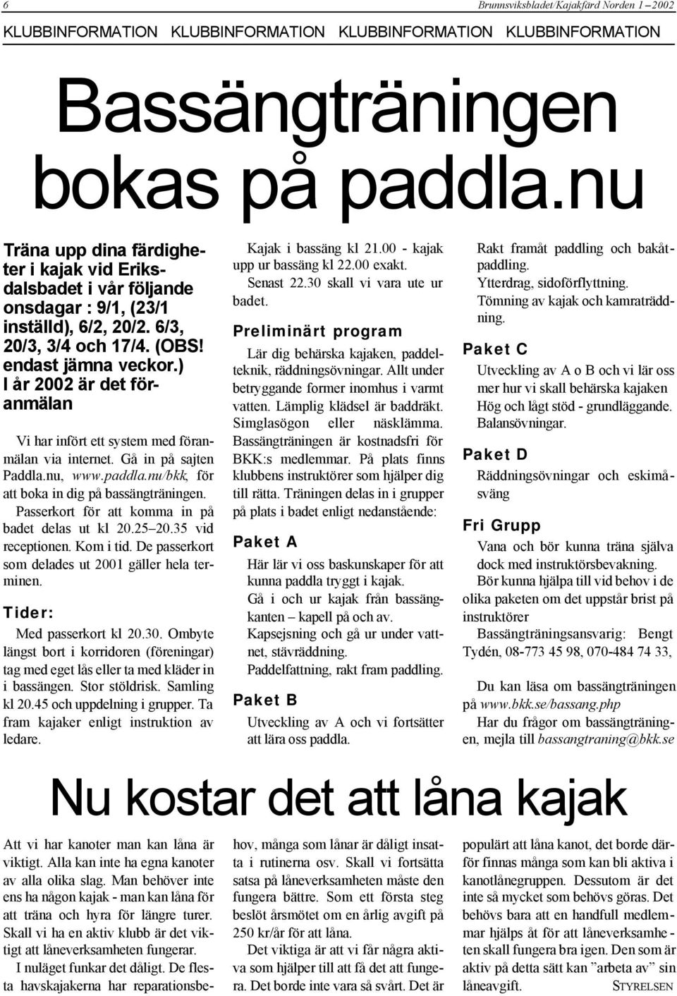 ) I år 2002 är det föranmälan Vi har infört ett system med föranmälan via internet. Gå in på sajten Paddla.nu, www.paddla.nu/bkk, för att boka in dig på bassängträningen.