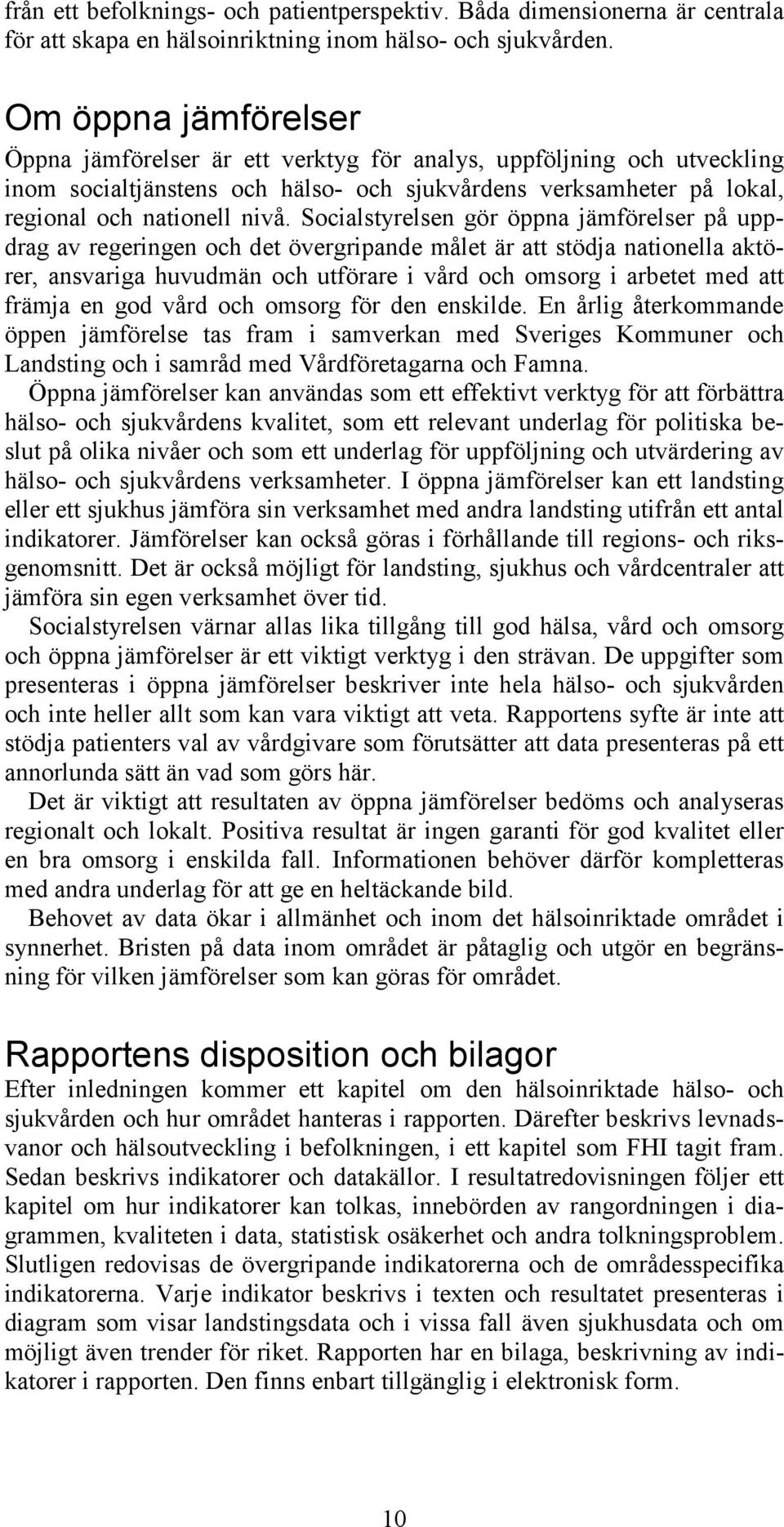 Socialstyrelsen gör öppna jämförelser på uppdrag av regeringen och det övergripande målet är att stödja nationella aktörer, ansvariga huvudmän och utförare i vård och omsorg i arbetet med att främja