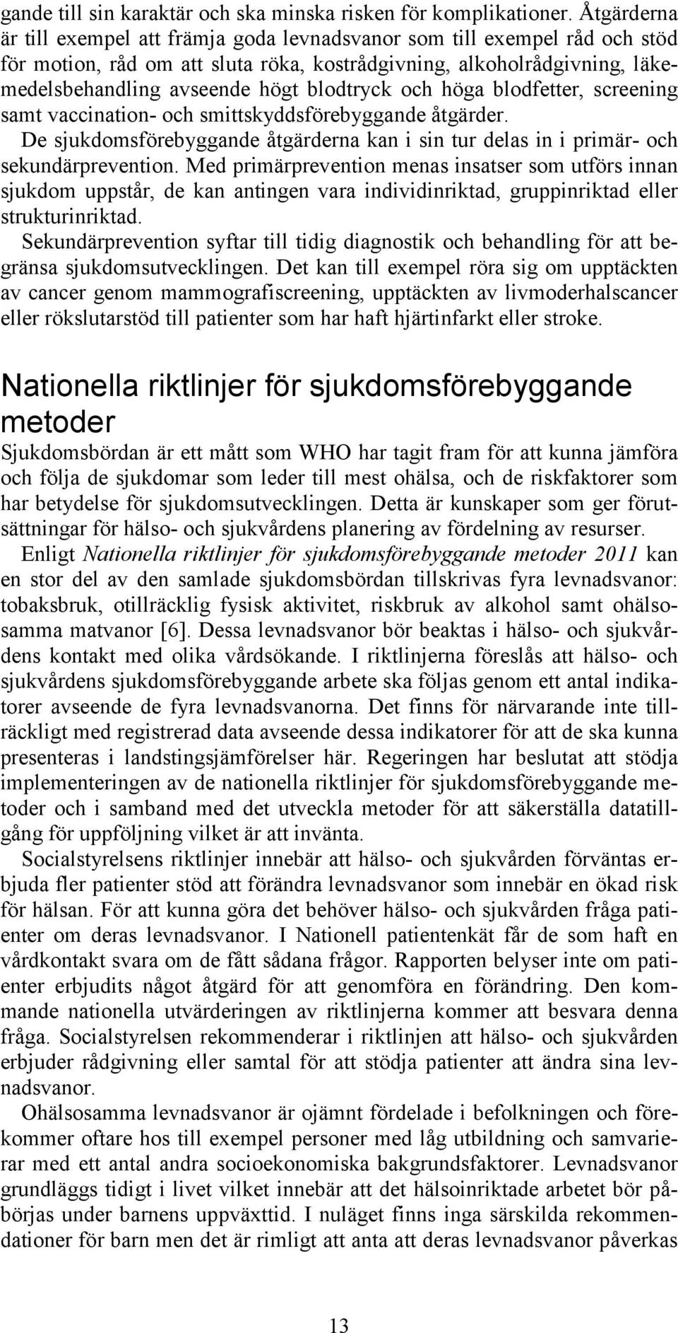 blodtryck och höga blodfetter, screening samt vaccination- och smittskyddsförebyggande åtgärder. De sjukdomsförebyggande åtgärderna kan i sin tur delas in i primär- och sekundärprevention.