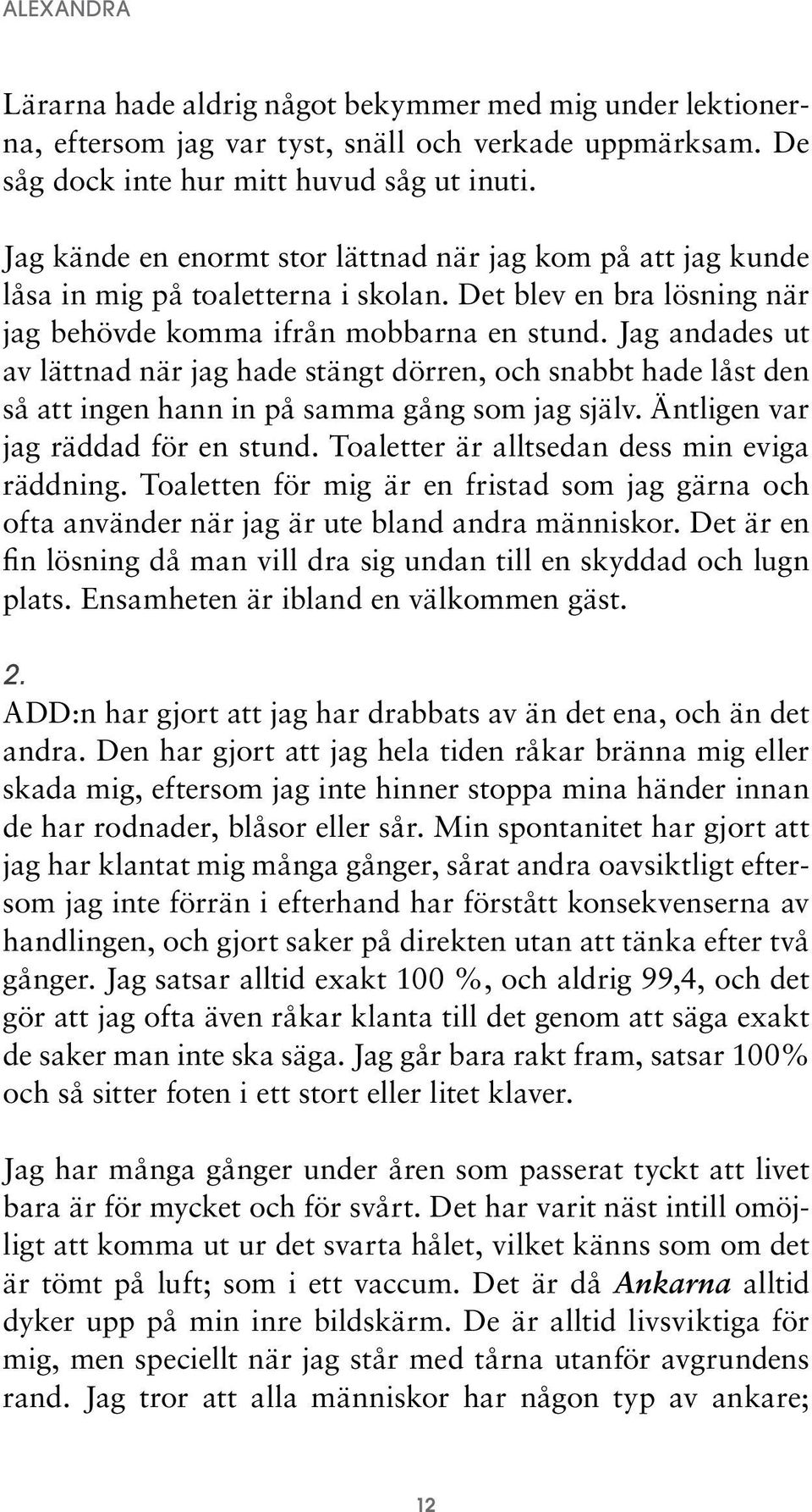 Jag andades ut av lättnad när jag hade stängt dörren, och snabbt hade låst den så att ingen hann in på samma gång som jag själv. Äntligen var jag räddad för en stund.