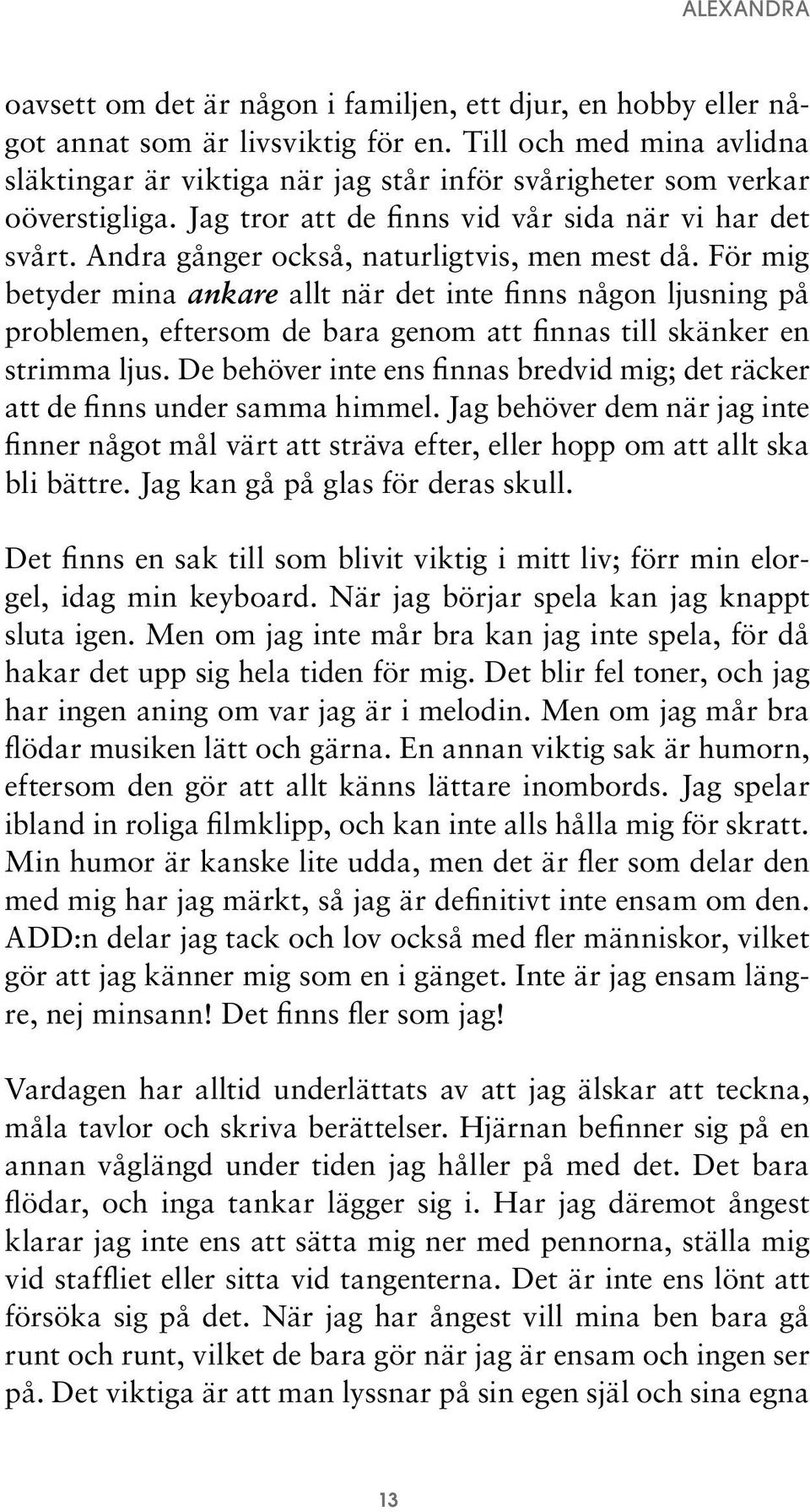 Andra gånger också, naturligtvis, men mest då. För mig betyder mina ankare allt när det inte finns någon ljusning på problemen, eftersom de bara genom att finnas till skänker en strimma ljus.