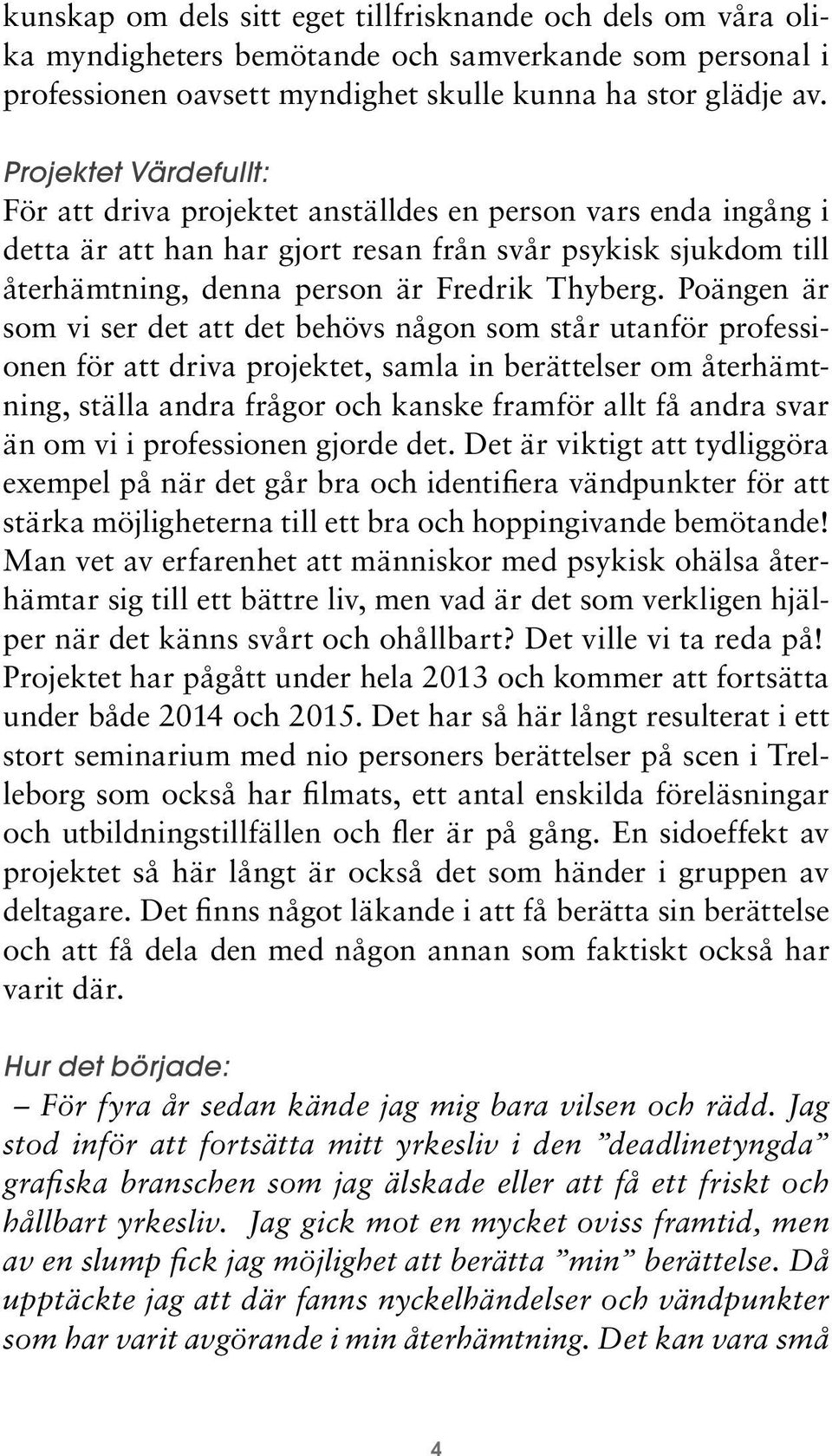 Poängen är som vi ser det att det behövs någon som står utanför professionen för att driva projektet, samla in berättelser om återhämtning, ställa andra frågor och kanske framför allt få andra svar