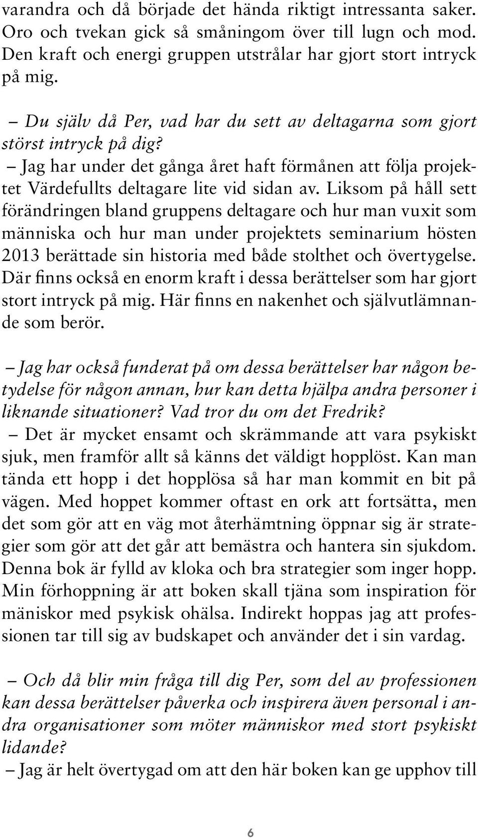 Liksom på håll sett förändringen bland gruppens deltagare och hur man vuxit som människa och hur man under projektets seminarium hösten 2013 berättade sin historia med både stolthet och övertygelse.