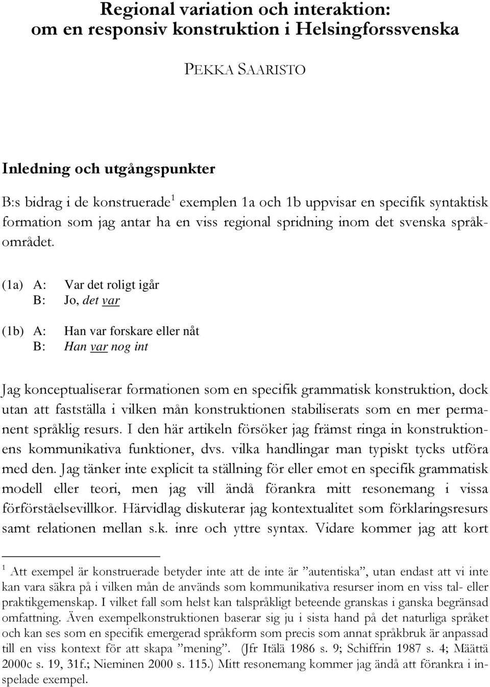 (1a) A: Var det roligt igår B: Jo, det var (1b) A: Han var forskare eller nåt B: Han var nog int Jag konceptualiserar formationen som en specifik grammatisk konstruktion, dock utan att fastställa i