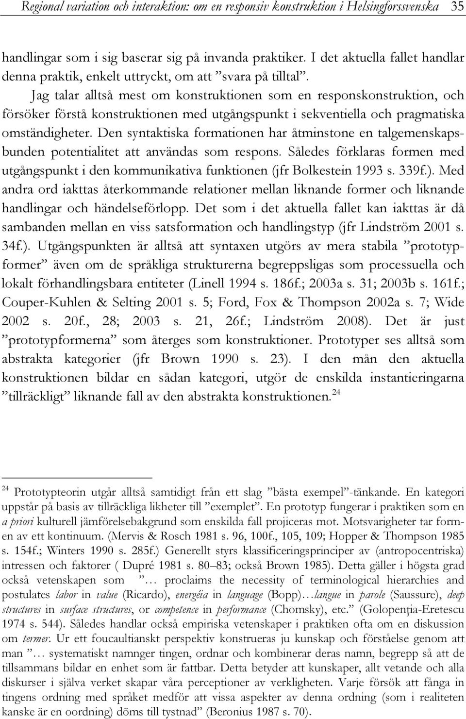 Jag talar alltså mest om konstruktionen som en responskonstruktion, och försöker förstå konstruktionen med utgångspunkt i sekventiella och pragmatiska omständigheter.