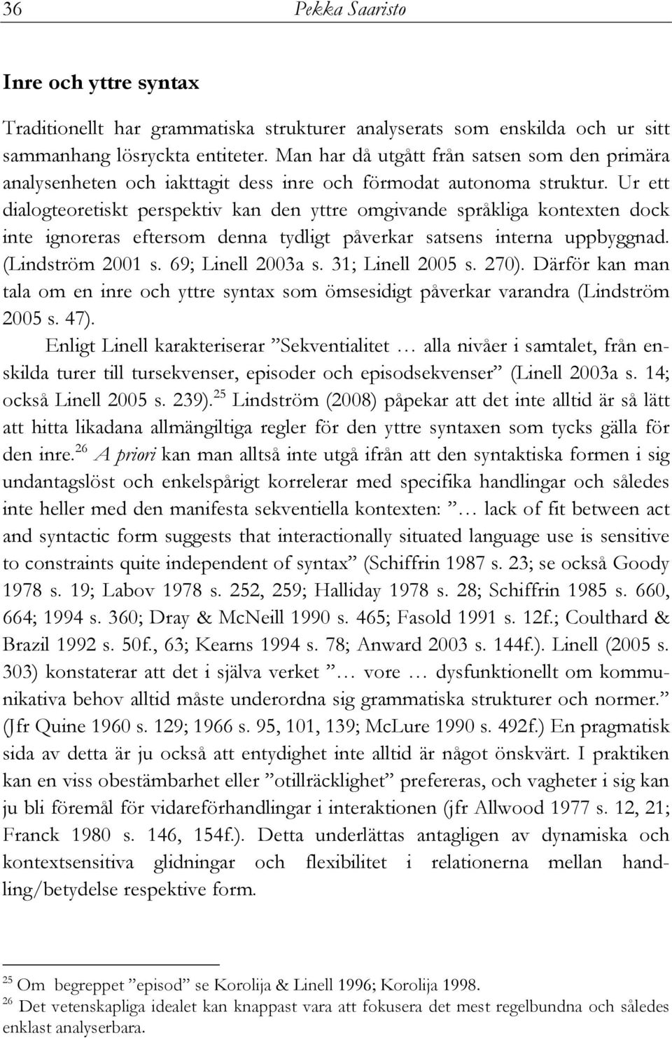 Ur ett dialogteoretiskt perspektiv kan den yttre omgivande språkliga kontexten dock inte ignoreras eftersom denna tydligt påverkar satsens interna uppbyggnad. (Lindström 2001 s. 69; Linell 2003a s.