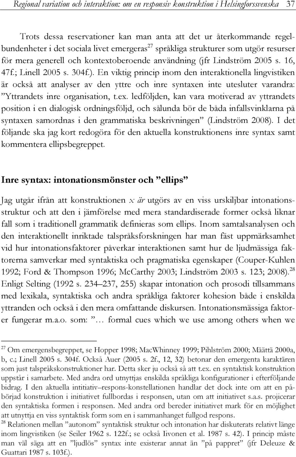 En viktig princip inom den interaktionella lingvistiken är också att analyser av den yttre och inre syntaxen inte utesluter varandra: Yttrandets inre organisation, t.ex.