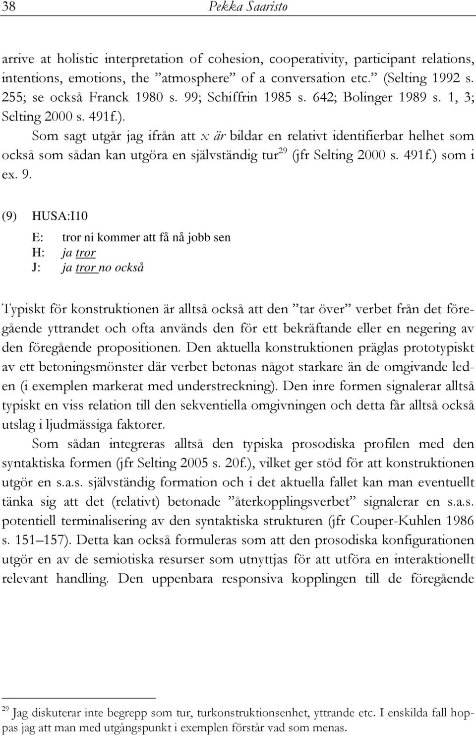 Som sagt utgår jag ifrån att x är bildar en relativt identifierbar helhet som också som sådan kan utgöra en självständig tur 29 (jfr Selting 2000 s. 491f.) som i ex. 9.