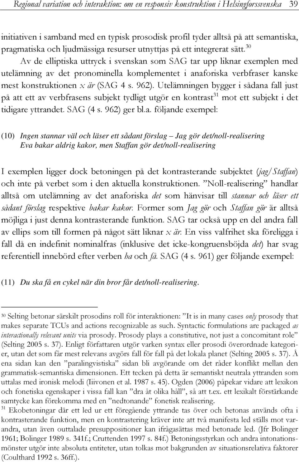 30 Av de elliptiska uttryck i svenskan som SAG tar upp liknar exemplen med utelämning av det pronominella komplementet i anaforiska verbfraser kanske mest konstruktionen x är (SAG 4 s. 962).