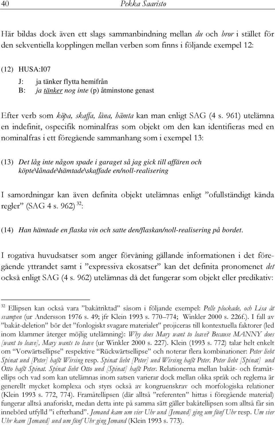 961) utelämna en indefinit, ospecifik nominalfras som objekt om den kan identifieras med en nominalfras i ett föregående sammanhang som i exempel 13: (13) Det låg inte någon spade i garaget så jag